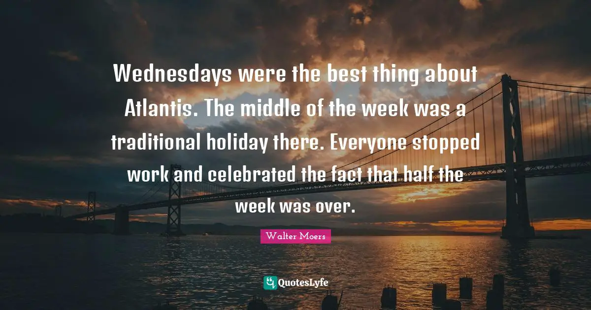 Wednesdays were the best thing about Atlantis. The middle of the week was a traditional holiday there. Everyone stopped work and celebrated the fact that half the week was over.