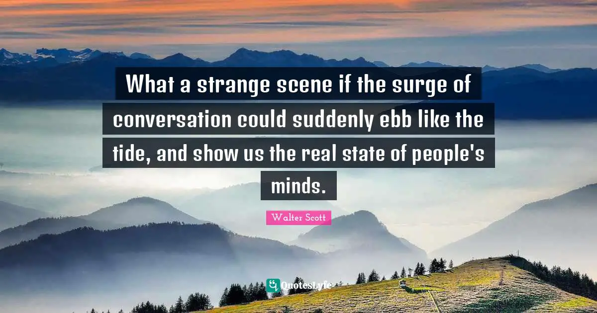 What a strange scene if the surge of conversation could suddenly ebb like the tide, and show us the real state of people's minds.