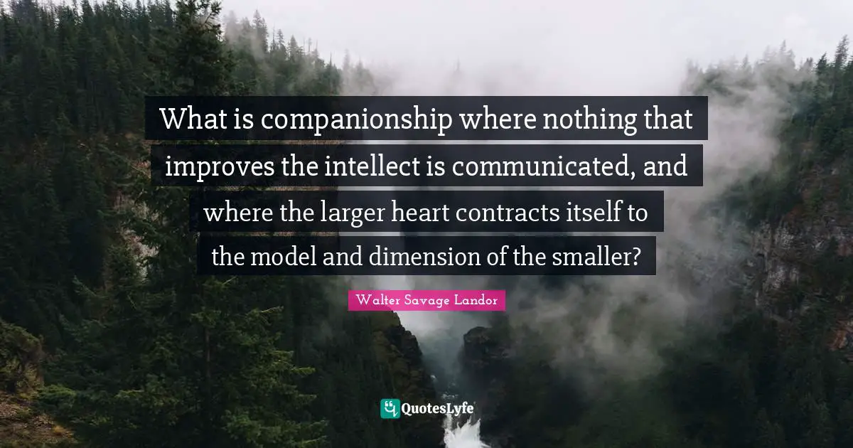 What is companionship where nothing that improves the intellect is communicated, and where the larger heart contracts itself to the model and dimension of the smaller?