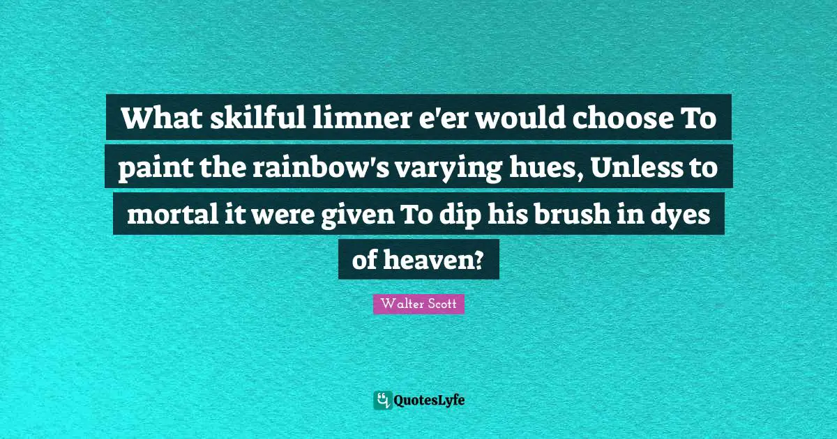 Hue Quotes: "What skilful limner e'er would choose To paint the rainbow's varying hues, Unless to mortal it were given To dip his brush in dyes of heaven?"