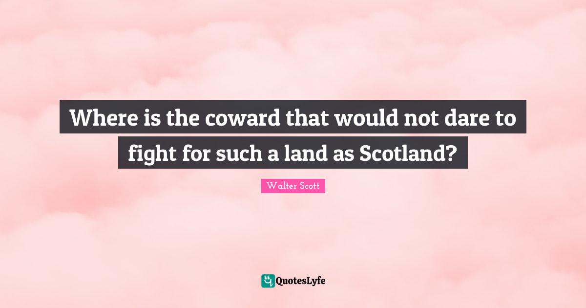Where is the coward that would not dare to fight for such a land as Scotland?