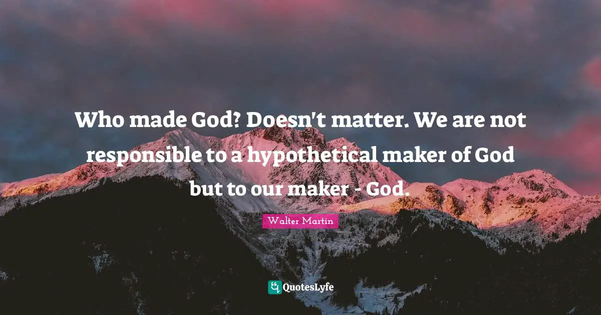 Who made God? Doesn't matter. We are not responsible to a hypothetical maker of God but to our maker - God.