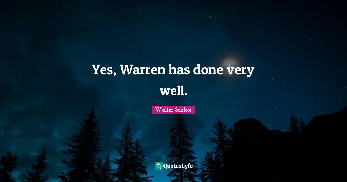 Yes, Warren has done very well.