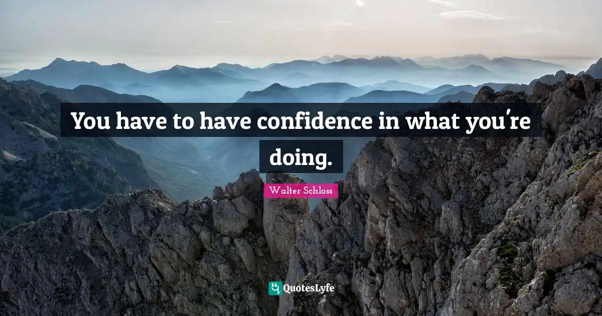 Have Confidence Quotes: "You have to have confidence in what you're doing."
