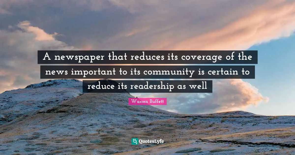 A newspaper that reduces its coverage of the news important to its community is certain to reduce its readership as well