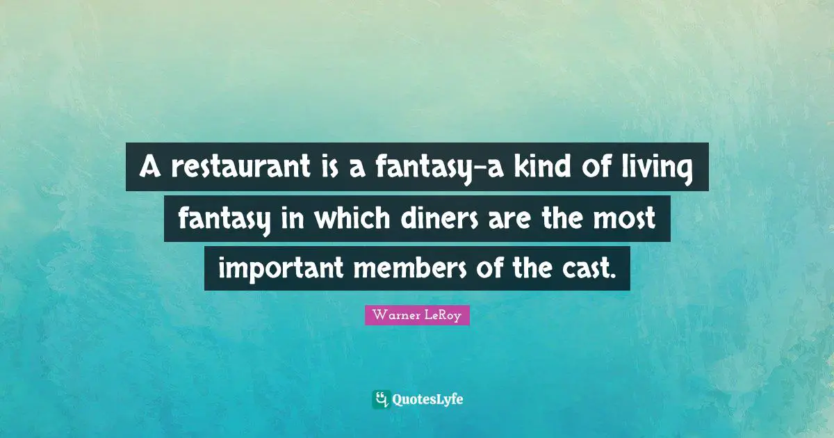 Fantasy Quotes: "A restaurant is a fantasy-a kind of living fantasy in which diners are the most important members of the cast."