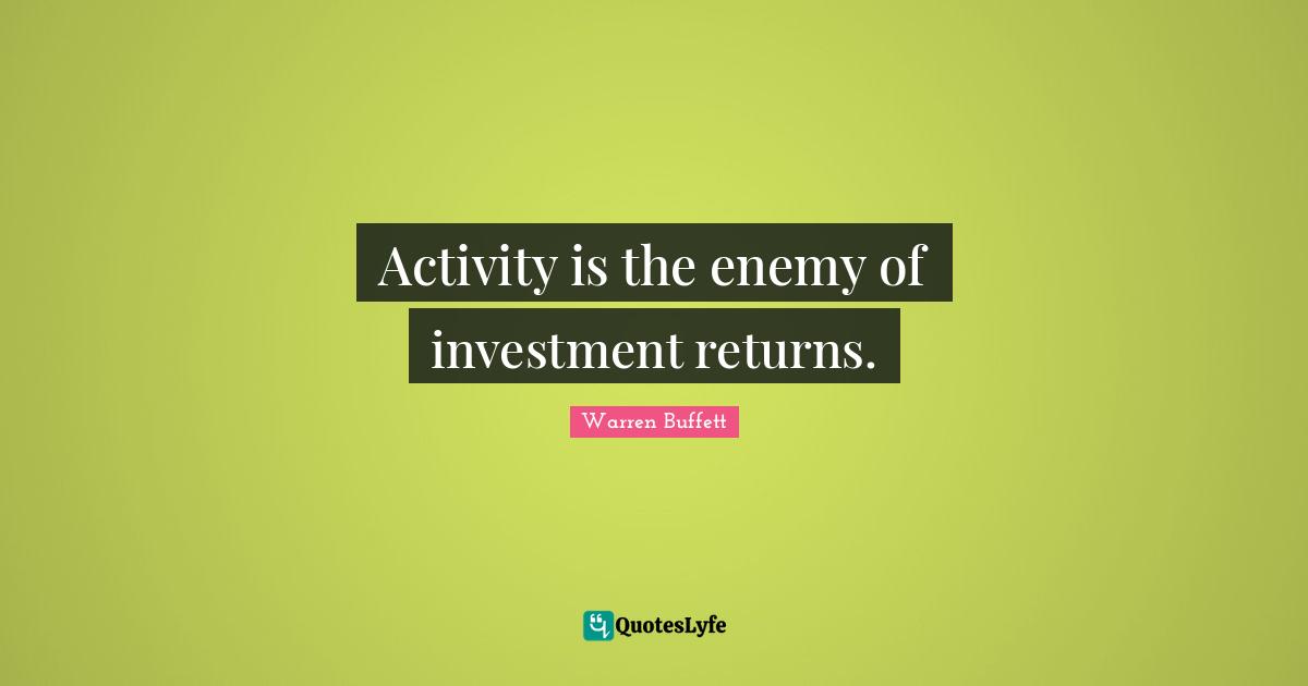 Activity is the enemy of investment returns.