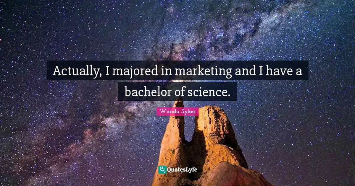 Actually, I majored in marketing and I have a bachelor of science.