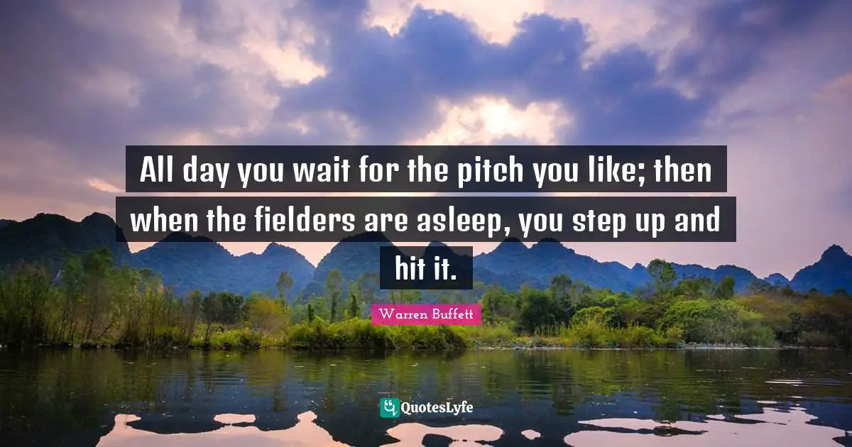 All day you wait for the pitch you like; then when the fielders are asleep, you step up and hit it.