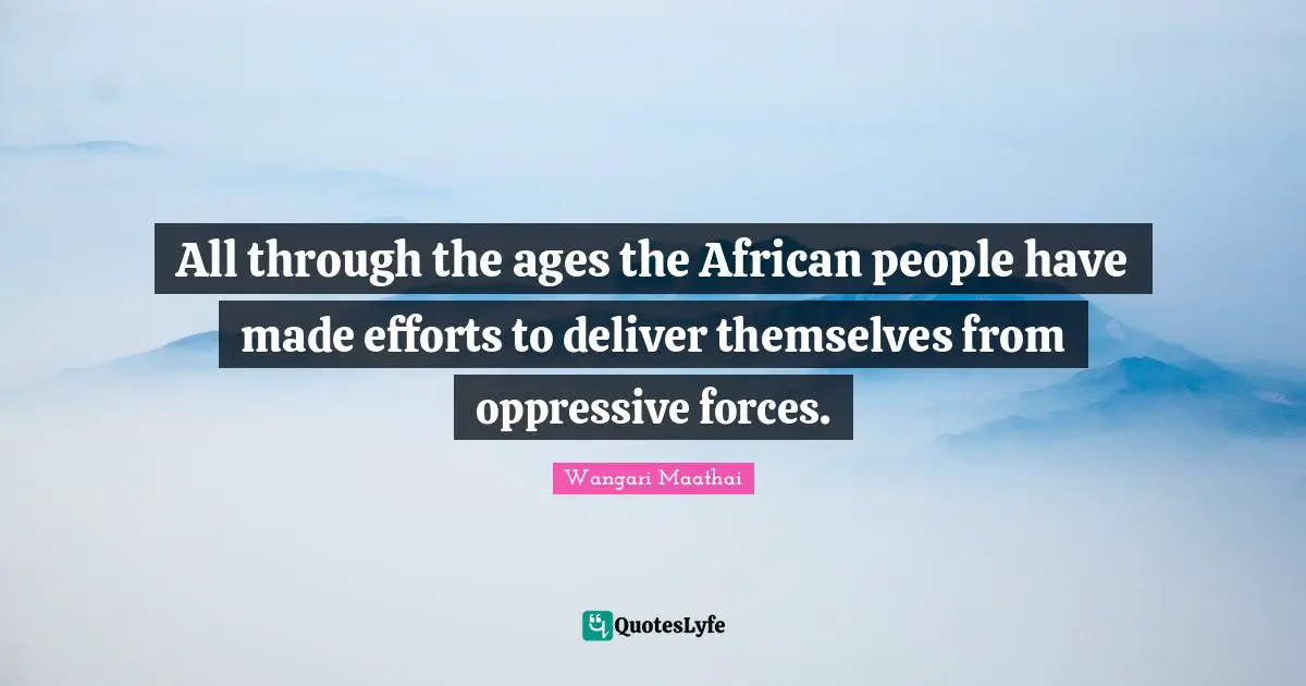 All through the ages the African people have made efforts to deliver themselves from oppressive forces.