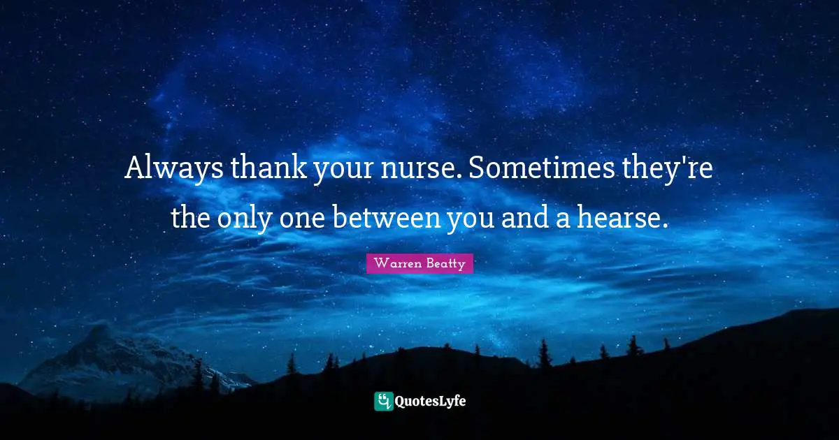 Always thank your nurse. Sometimes they're the only one between you and a hearse.