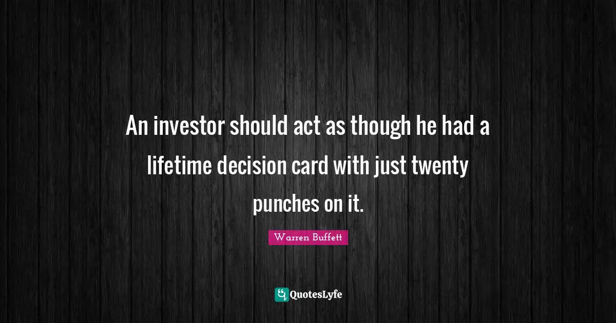 An investor should act as though he had a lifetime decision card with just twenty punches on it.