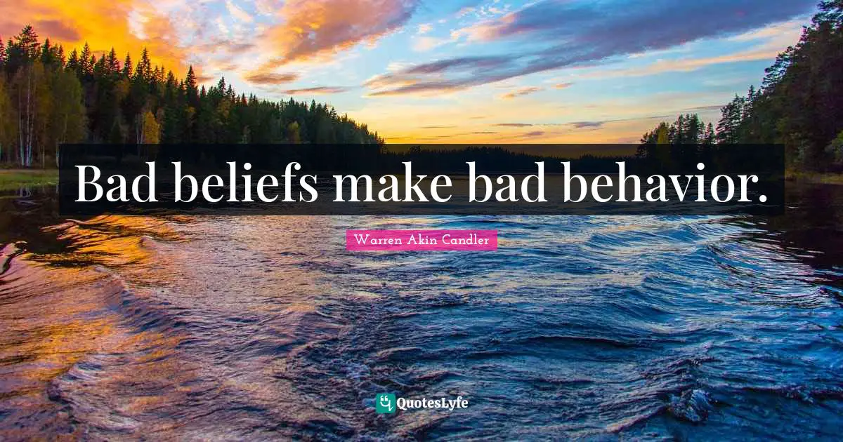Bad beliefs make bad behavior.