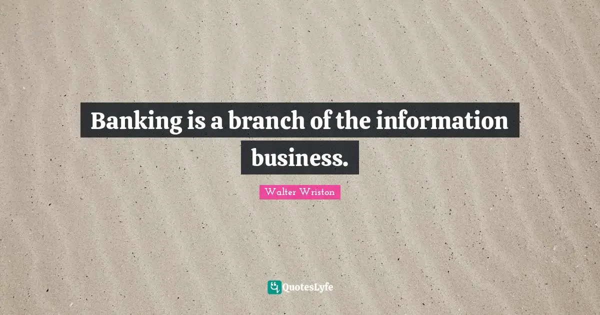 Banking is a branch of the information business.