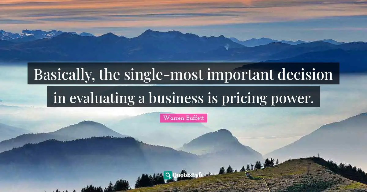 Important Decisions Quotes: "Basically, the single-most important decision in evaluating a business is pricing power."