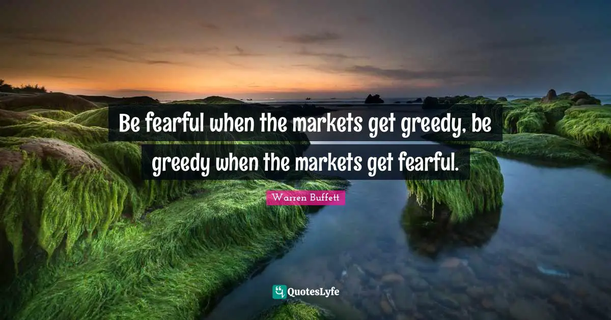 Greedy Quotes: "Be fearful when the markets get greedy, be greedy when the markets get fearful."