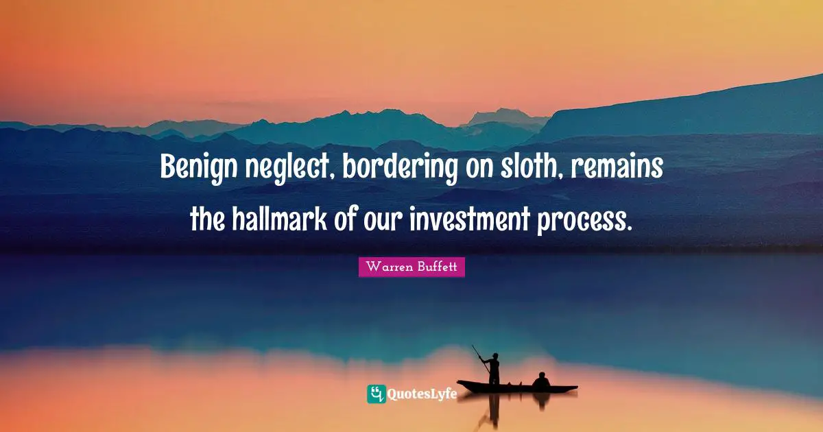 Sloth Quotes: "Benign neglect, bordering on sloth, remains the hallmark of our investment process."