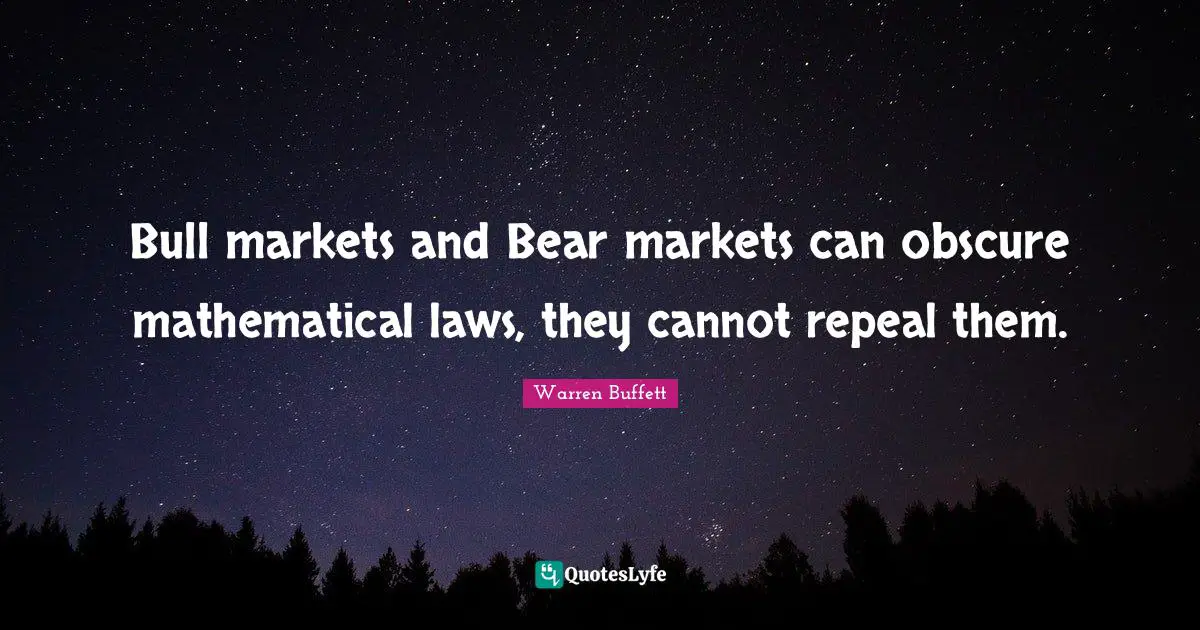 Bull markets and Bear markets can obscure mathematical laws, they cannot repeal them.