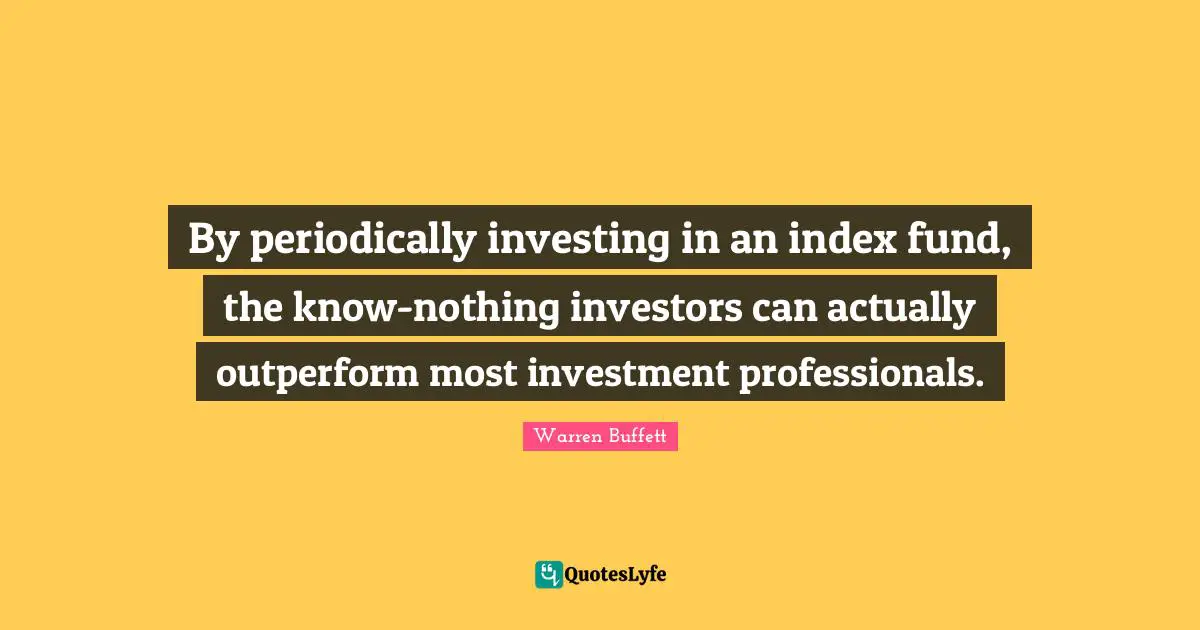 By periodically investing in an index fund, the know-nothing investors can actually outperform most investment professionals.