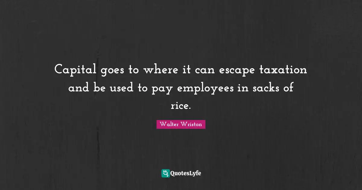 Capital goes to where it can escape taxation and be used to pay employees in sacks of rice.