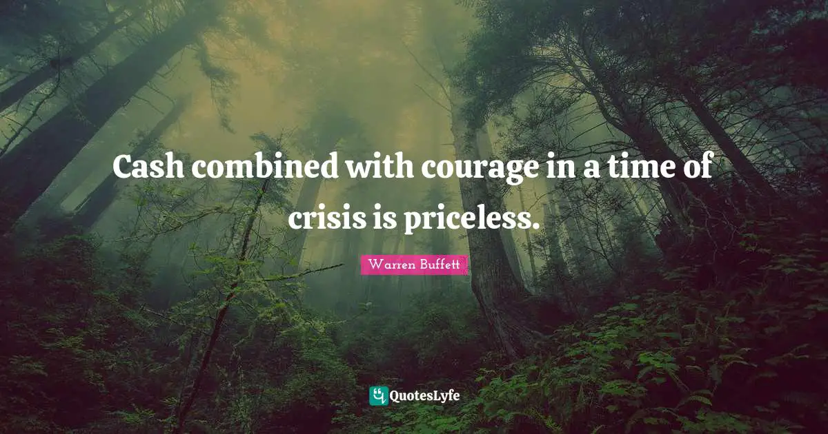 Cash combined with courage in a time of crisis is priceless.