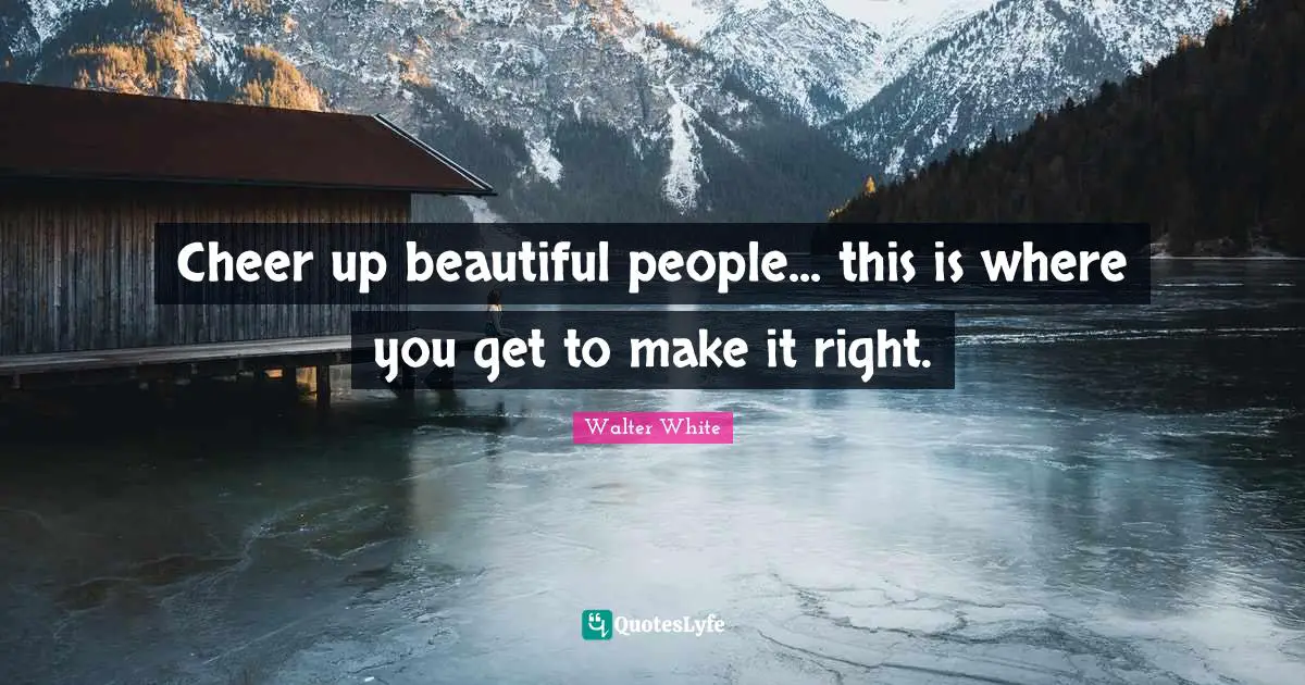 Cheer up beautiful people... this is where you get to make it right.