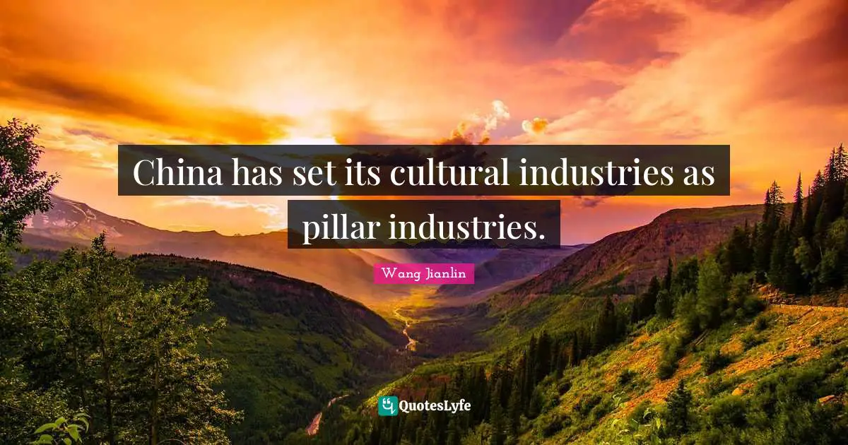 Pillars Quotes: "China has set its cultural industries as pillar industries."