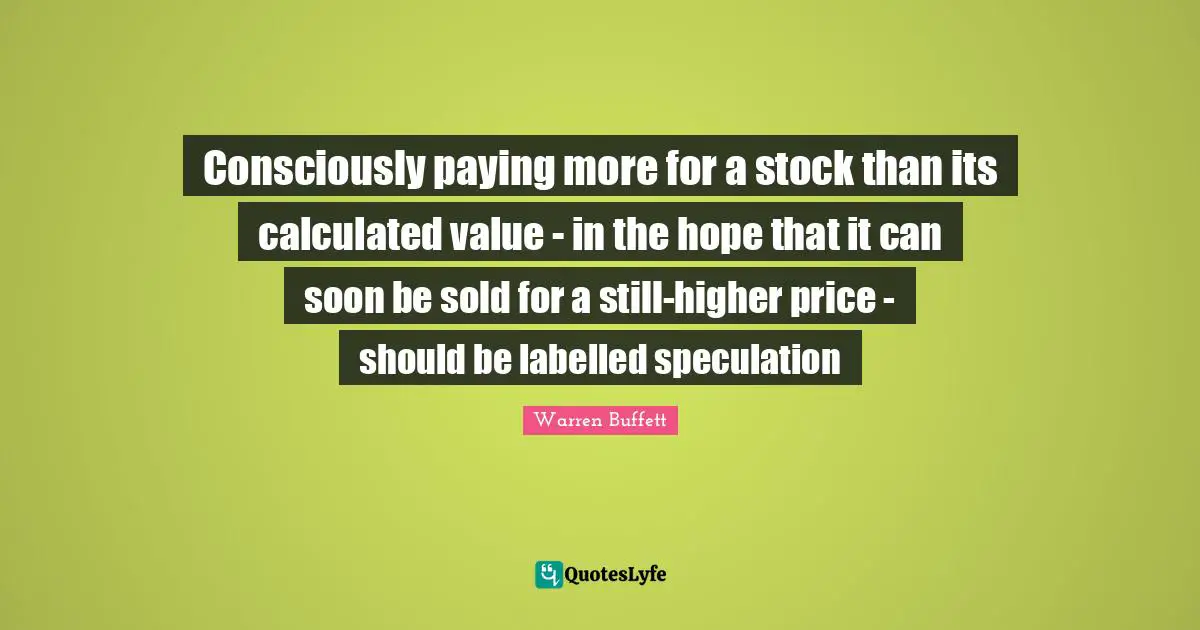 Consciously paying more for a stock than its calculated value - in the hope that it can soon be sold for a still-higher price - should be labelled speculation