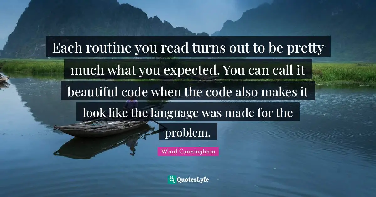 Each routine you read turns out to be pretty much what you expected. You can call it beautiful code when the code also makes it look like the language was made for the problem.