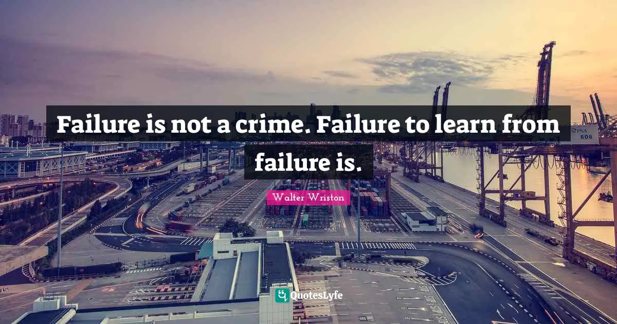 Failure is not a crime. Failure to learn from failure is.