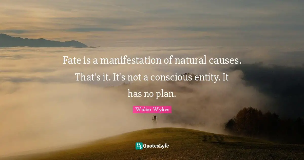Fate is a manifestation of natural causes. That's it. It's not a conscious entity. It has no plan.