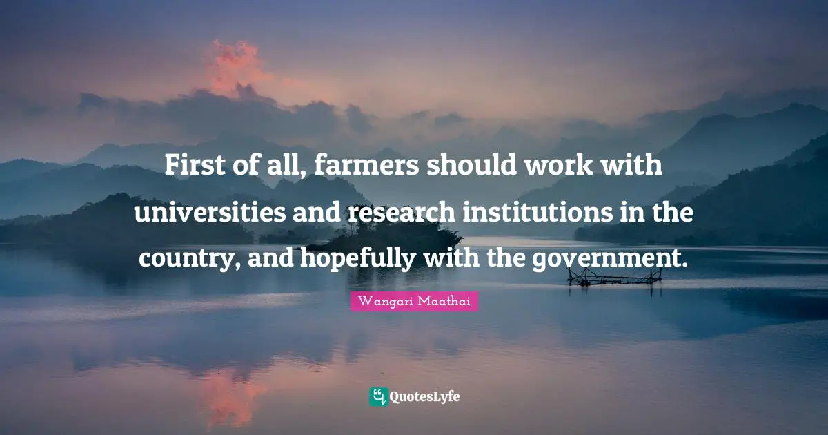 First of all, farmers should work with universities and research institutions in the country, and hopefully with the government.
