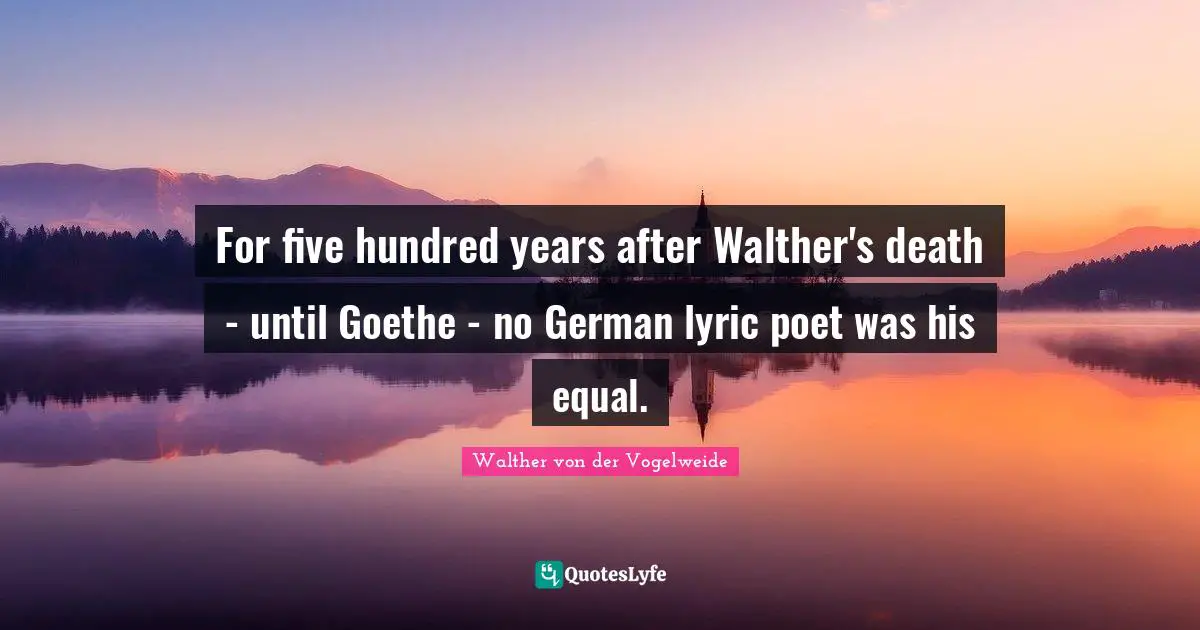C. F. W. Walther Quotes: "For five hundred years after Walther's death - until Goethe - no German lyric poet was his equal."