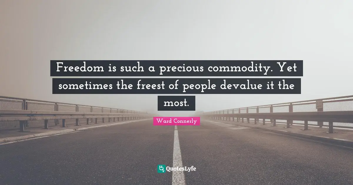Freedom is such a precious commodity. Yet sometimes the freest of people devalue it the most.