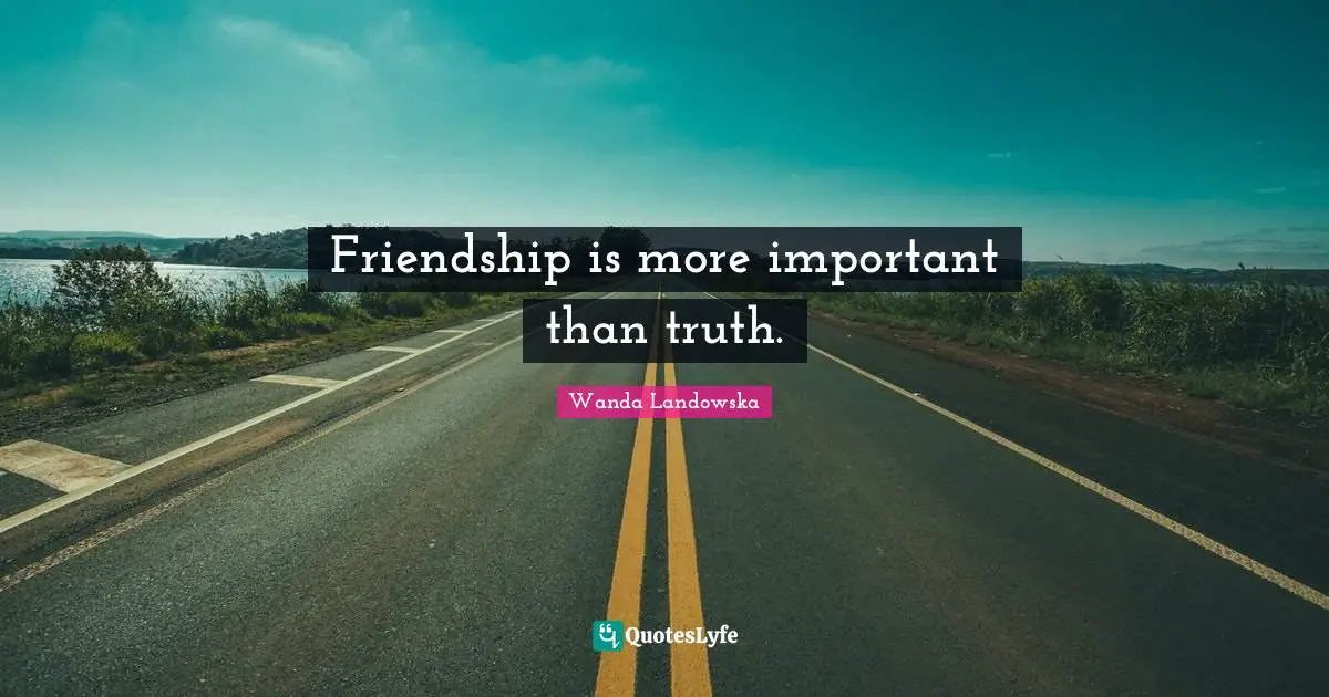 Friendship is more important than truth.