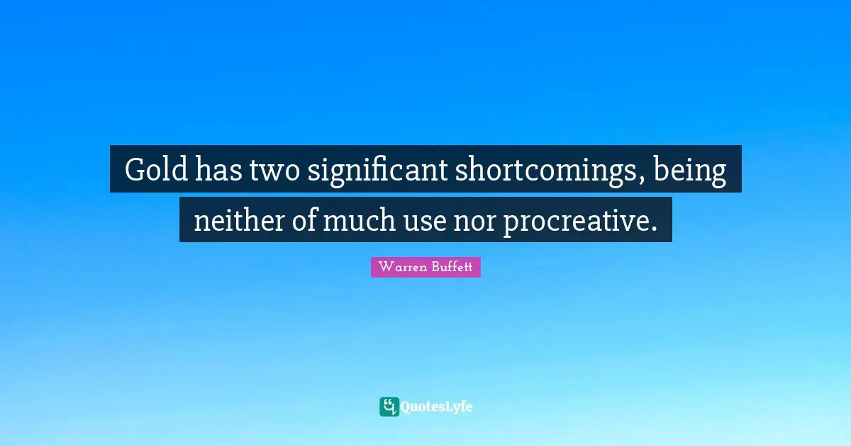 Shortcomings Quotes: "Gold has two significant shortcomings, being neither of much use nor procreative."