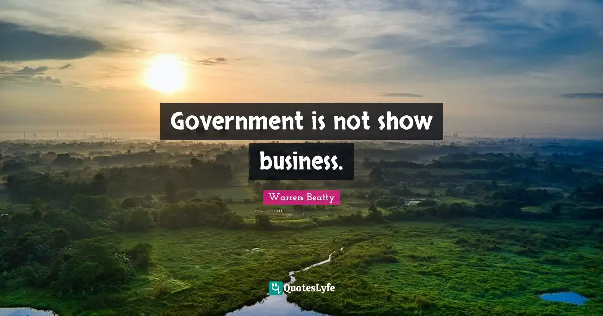 Government is not show business.