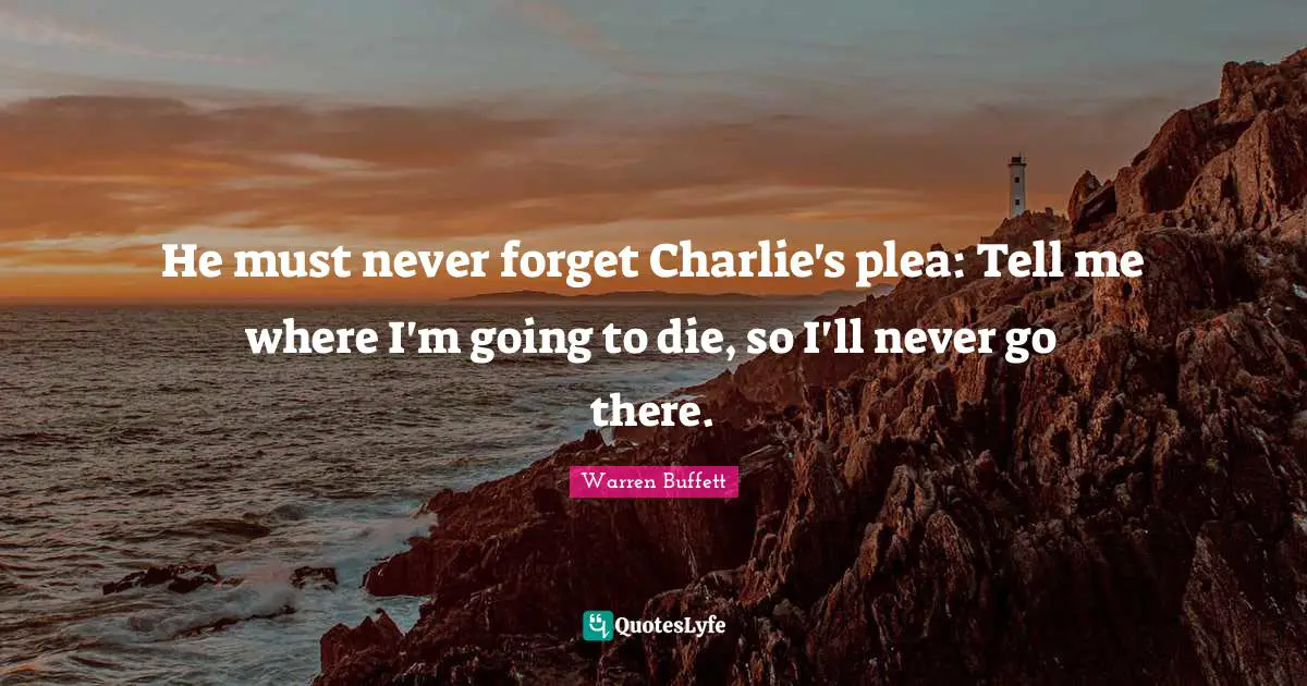 He must never forget Charlie's plea: Tell me where I'm going to die, so I'll never go there.