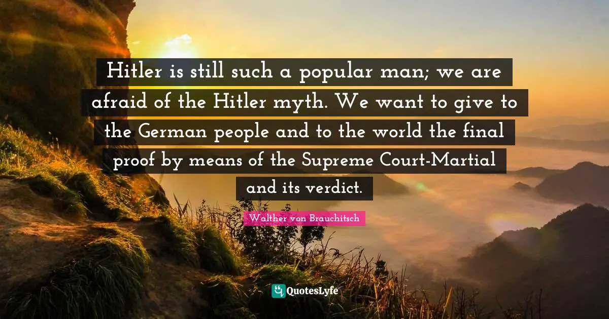 C. F. W. Walther Quotes: "Hitler is still such a popular man; we are afraid of the Hitler myth. We want to give to the German people and to the world the final proof by means of the Supreme Court-Martial and its verdict."