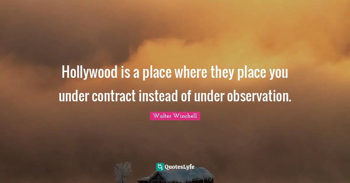 Hollywood is a place where they place you under contract instead of under observation.