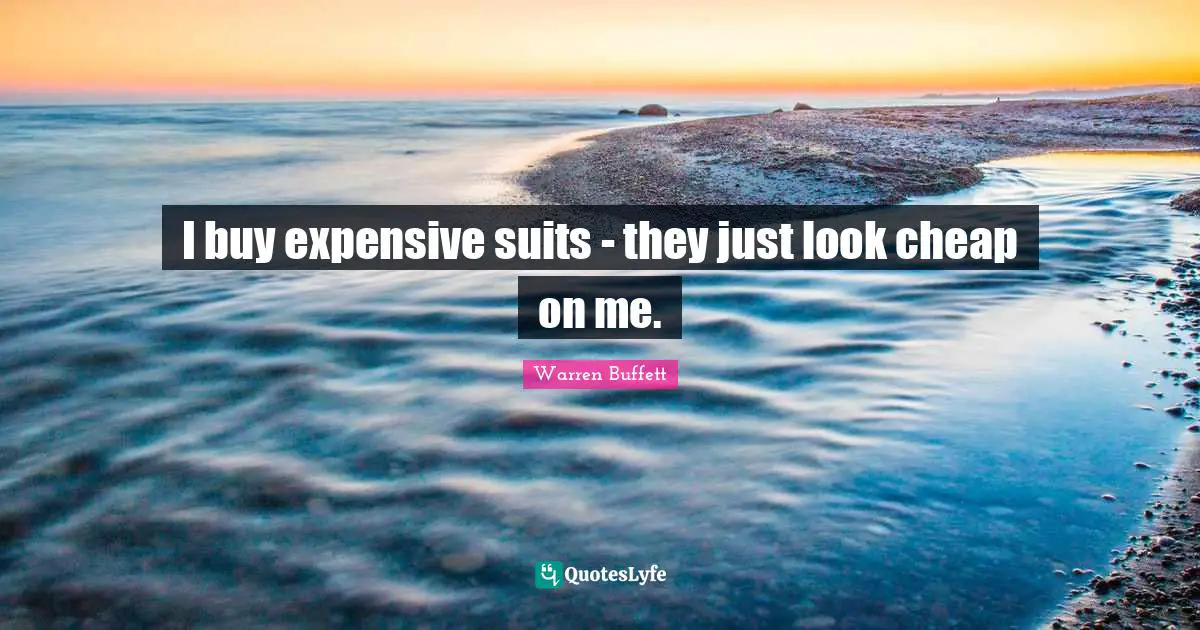 I buy expensive suits - they just look cheap on me.