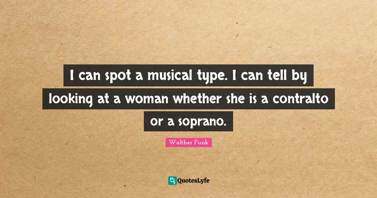 C. F. W. Walther Quotes: "I can spot a musical type. I can tell by looking at a woman whether she is a contralto or a soprano."
