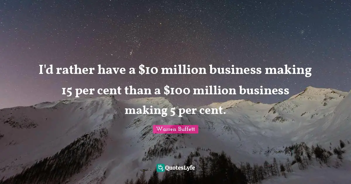 Cents Quotes: "I'd rather have a $10 million business making 15 per cent than a $100 million business making 5 per cent."
