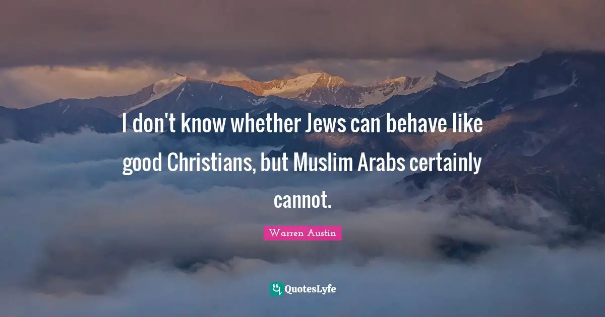 I don't know whether Jews can behave like good Christians, but Muslim Arabs certainly cannot.