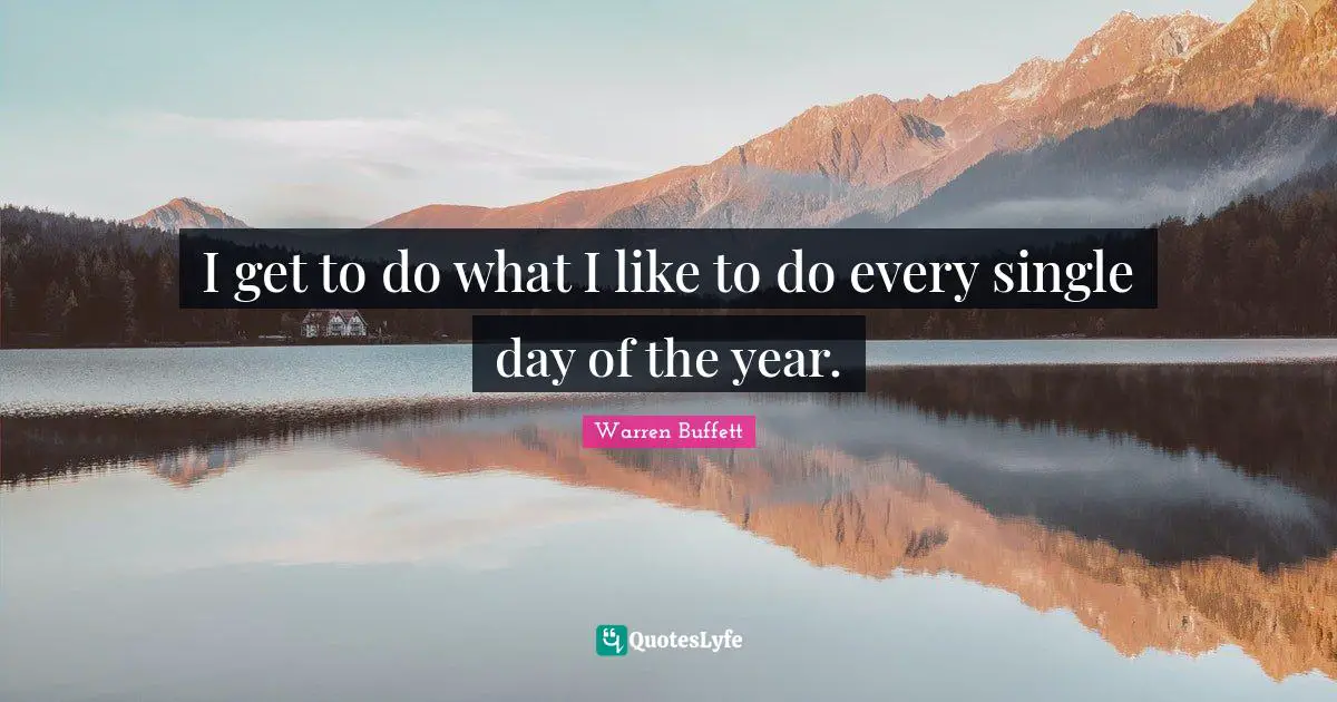 Buffets Quotes: "I get to do what I like to do every single day of the year."