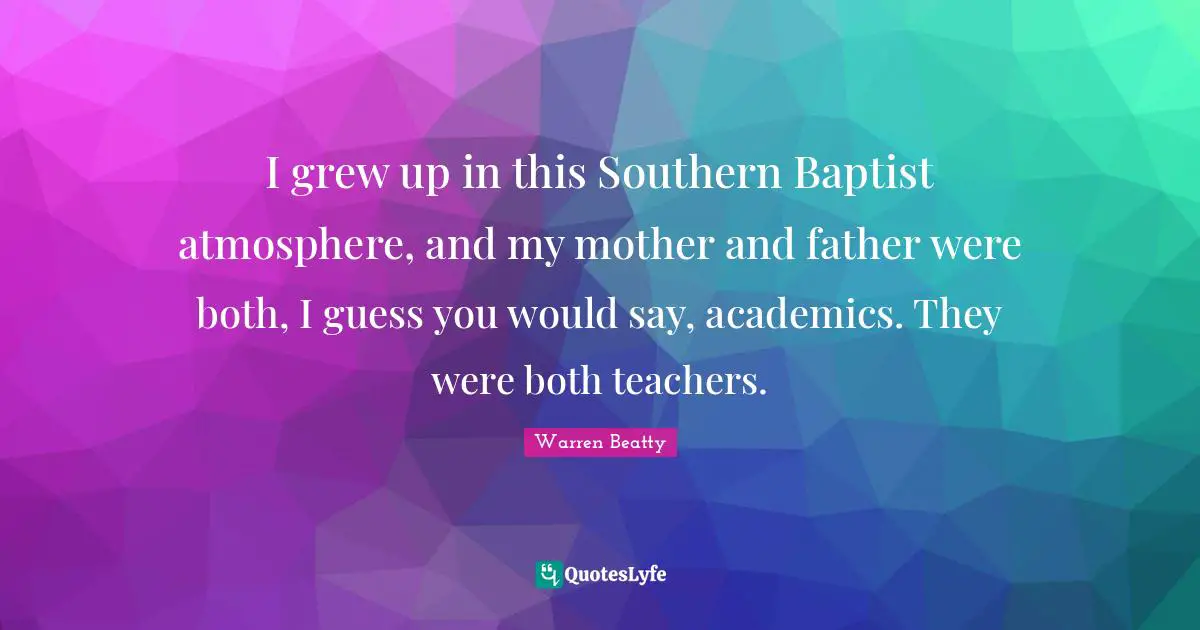 Mother And Father Quotes: "I grew up in this Southern Baptist atmosphere, and my mother and father were both, I guess you would say, academics. They were both teachers."