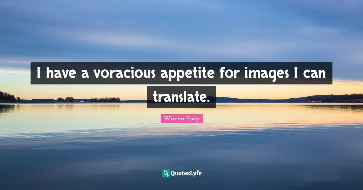 I have a voracious appetite for images I can translate.