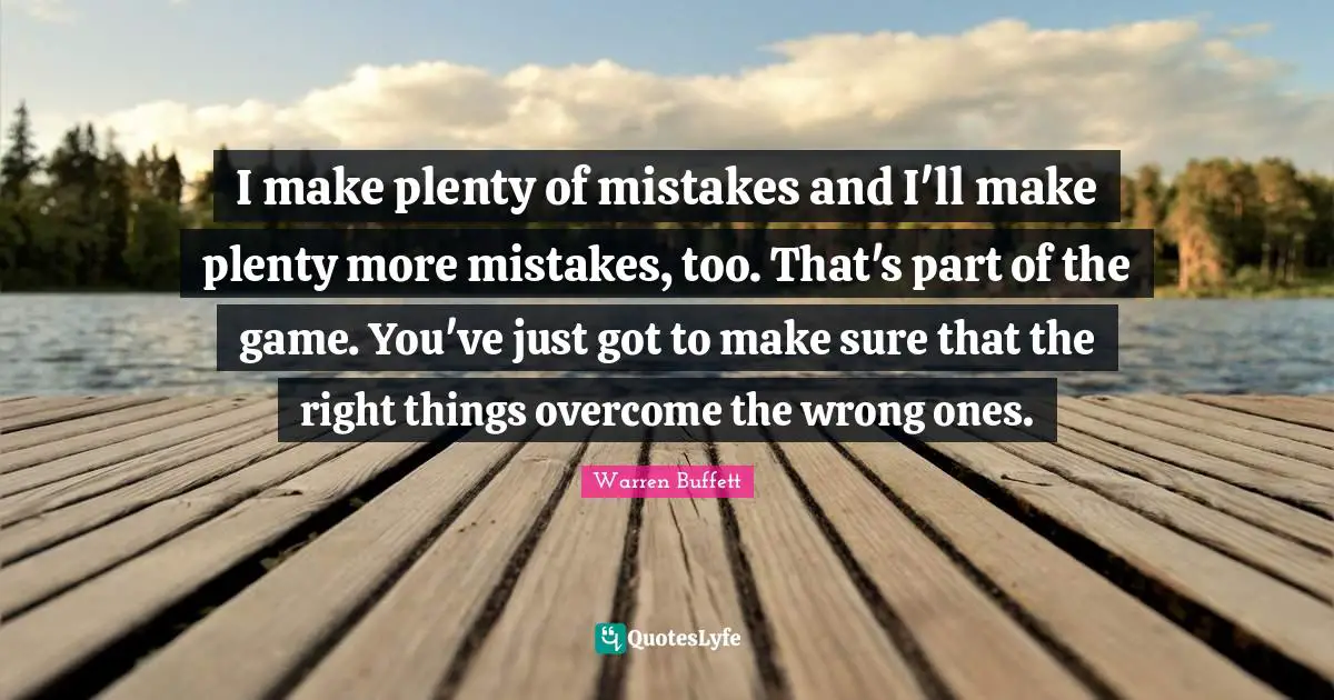 Overcoming Quotes: "I make plenty of mistakes and I'll make plenty more mistakes, too. That's part of the game. You've just got to make sure that the right things overcome the wrong ones."