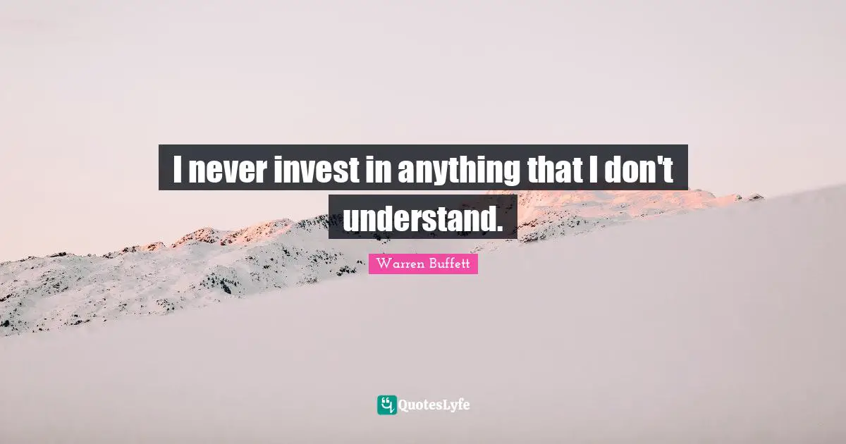 I never invest in anything that I don't understand.