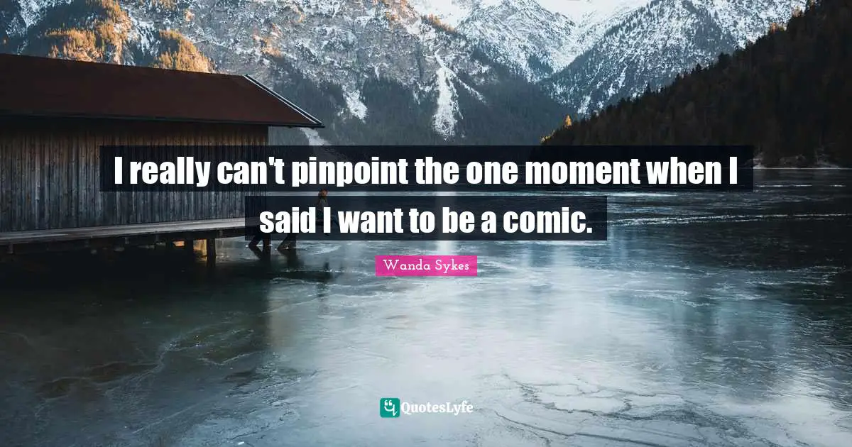 I really can't pinpoint the one moment when I said I want to be a comic.